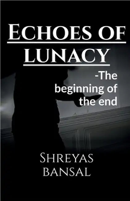Echoes of lunacy: The beginning of the end by Shreyas Bansal