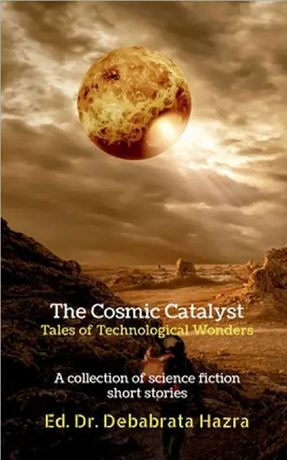 The Cosmic Catalyst: Tales of Technological Wonders: A Collection of Science Fiction Short Stories by Dr Debabrata Hazra