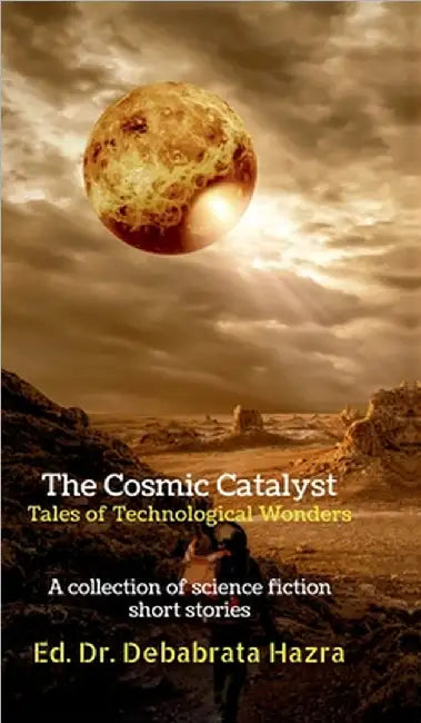 The Cosmic Catalyst: Tales of Technological Wonders: A Collection of Science Fiction Short Stories by Dr Debabrata Hazra