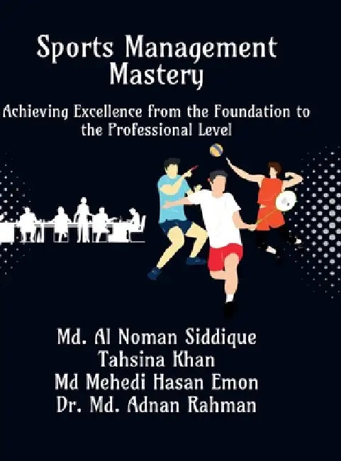 Sports Management Mastery: Achieving Excellence from the Foundation to the Professional Level by MD Al Noman Siddique