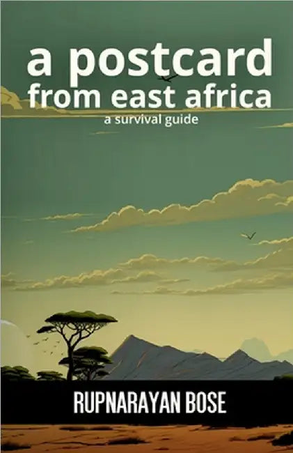 A postcard from East Africa: A survival guide by Rupnarayan Bose