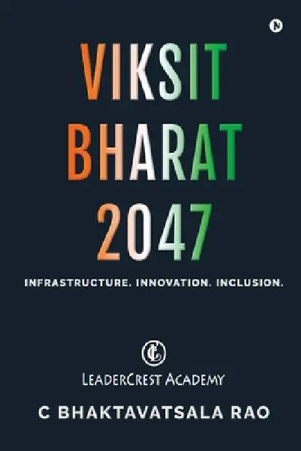 Viksit Bharat 2047: Infrastructure. Innovation. Inclusion. by C Bhaktavatsala Rao