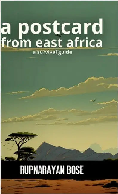 A postcard from East Africa: A survival guide by Rupnarayan Bose