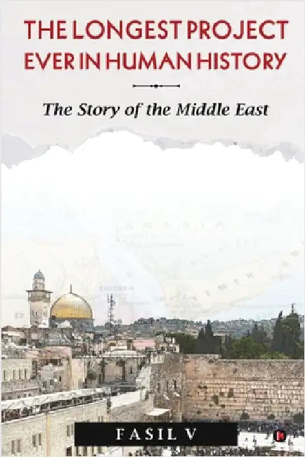 The Longest Project Ever in Human History: The Story of the Middle East by Fasil V