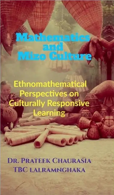 Mathematics and Mizo Culture: Ethnomathematical Perspectives on Culturally Responsive Learning by Dr Prateek Chaurasia