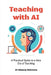 Teaching with AI: A Practical Guide to New Era of Teaching: A Practical Guide to New Era of Teachinge: A Practical Guide to New Era of Teaching by Dr Dheeraj Mehrotra
