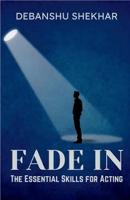Fade In: The Essential Skills for Acting by Debanshu Shekhar