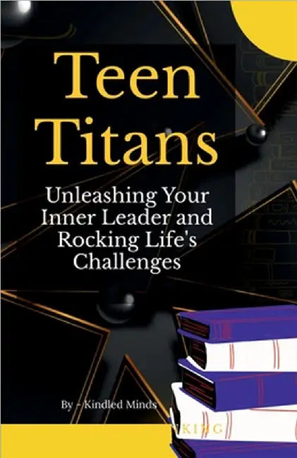 Teen Titans: Unleashing Your Inner Leader and Rocking Life's Challenges by Kindled Minds