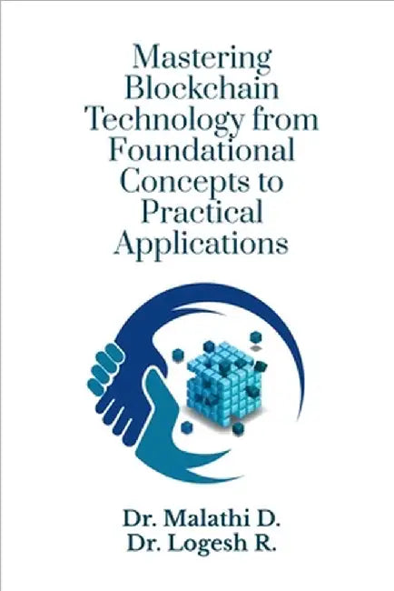 Mastering Blockchain Technology from Foundational Concepts to Practical Applications by Dr Malathi D