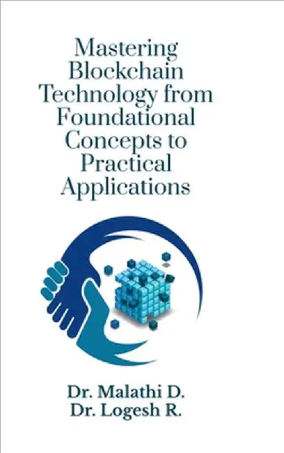 Mastering Blockchain Technology from Foundational Concepts to Practical Applications by Dr Malathi D