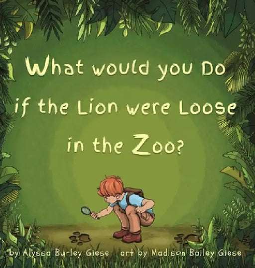 What Would You Do if the Lion were Loose in the Zoo? by Alyssa Burley Giese, Madison Bailey Giese