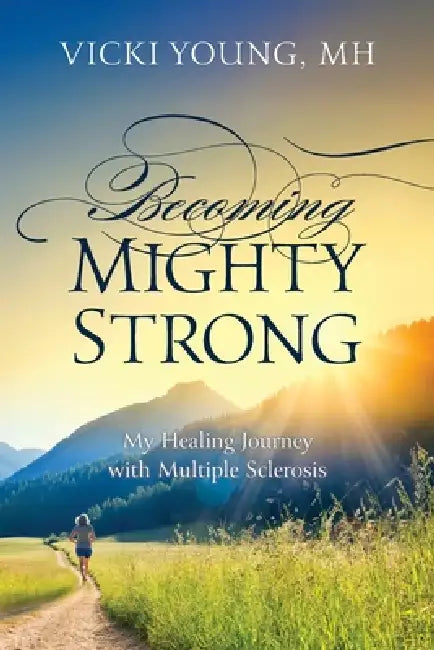Becoming Mighty Strong: My Healing Journey With Multiple Sclerosis by Vicki Young