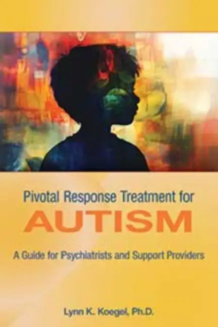 Pivotal Response Treatment for Autism: A Guide for Psychiatrists and Support Providers by Lynn K. Koegel