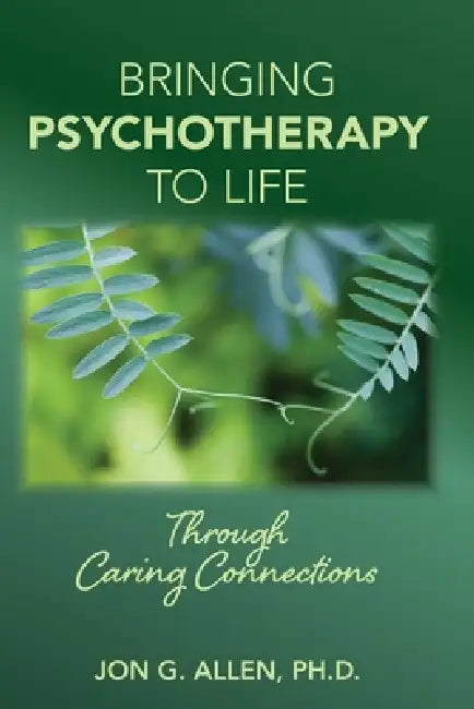 Bringing Psychotherapy to Life Through Caring Connections by Jon G. Allen