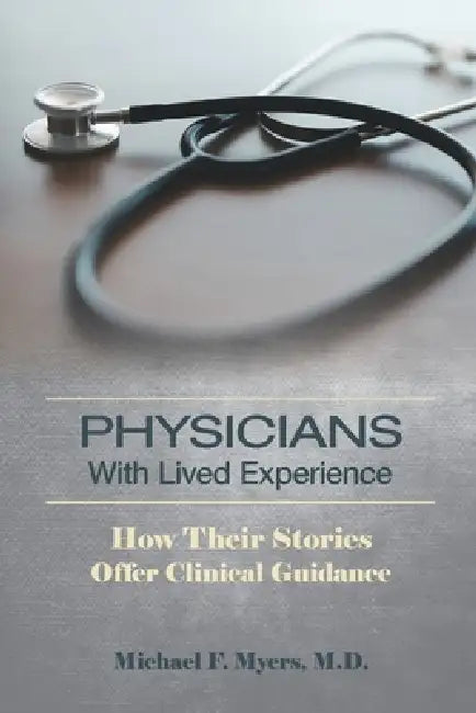 Physicians with Lived Experience: How Their Stories Offer Clinical Guidance by Michael F. Myers