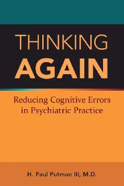 Thinking Again: Reducing Cognitive Errors in Psychiatric Practice by III Putman H. Paul