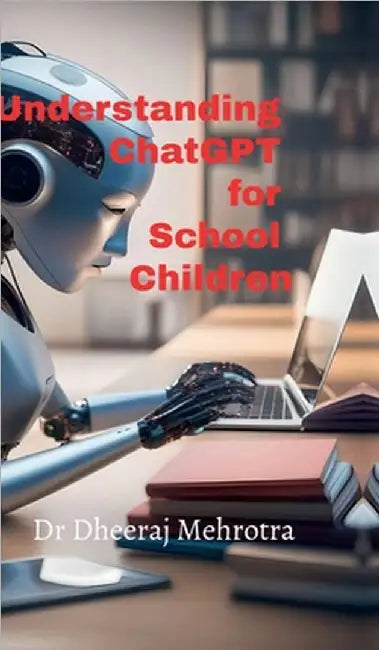 Understanding ChatGPT for School Children by Dr Dheeraj Mehrotra