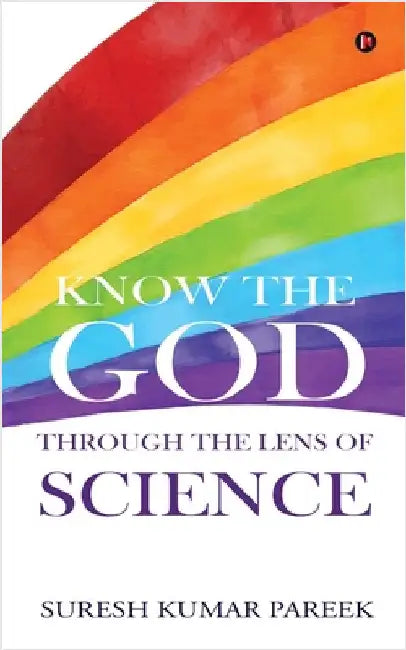 Know the God Through the Lens of Science by Suresh Kumar Pareek