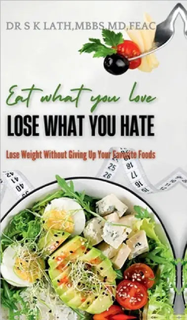 Eat what you Love, Lose what you hate: Lose weight without giving up your favourite food by Dr S K Lath