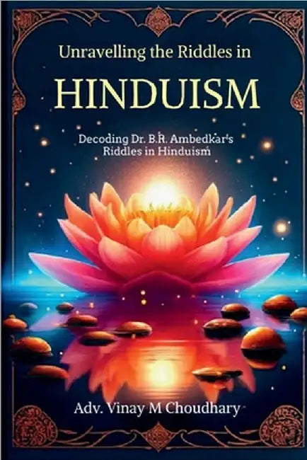Unravelling the Riddles in Hinduism: Decoding Dr. B.R. Ambedkar's Riddles in Hinduism by Adv Vinay M Choudhary
