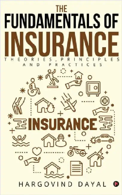 The Fundamentals of Insurance: Theories, Principles and Practices by Hargovind Dayal