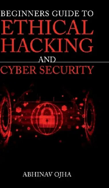 Beginners Guide To Ethical Hacking and Cyber Security by Abhinav Ojha