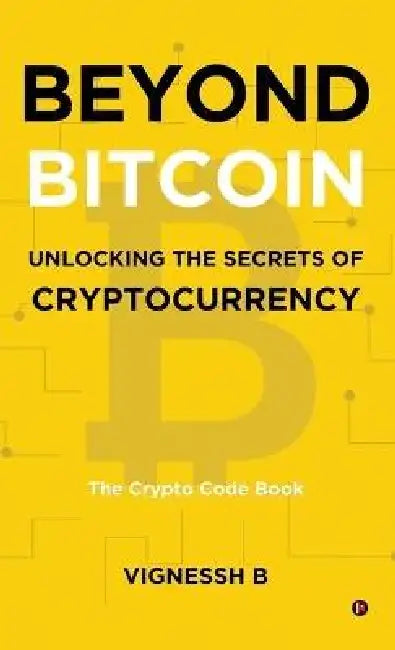 Beyond Bitcoin Unlocking the Secrets of Cryptocurrency: The Crypto Code Book by Vignessh B