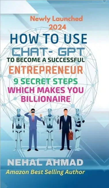 HOW To USE CHAT- GPT TO BECOME A SUCCESSFUL ENTREPRENEUR: 9 Secret Steps Which Makes You Billionaire by Prof Nehal Ahmad