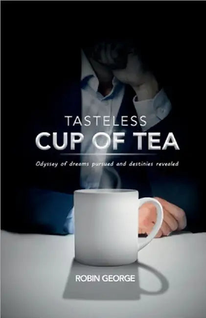 Tasteless Cup of Tea: Odyssey of dreams pursued and destinies revealed by Robin George