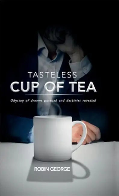 Tasteless Cup of Tea: Odyssey of dreams pursued and destinies revealed by Robin George