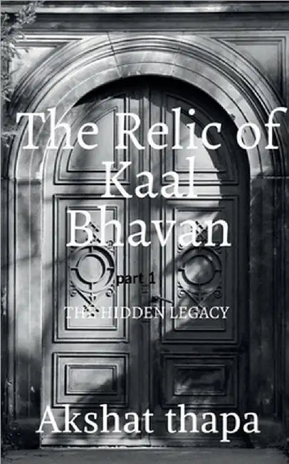 The relic of kaal bhavan: The hidden legacy by Akshat Thapa
