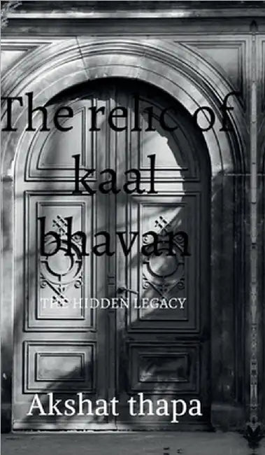 The relic of kaal bhavan: The hidden legacy by Akshat Thapa