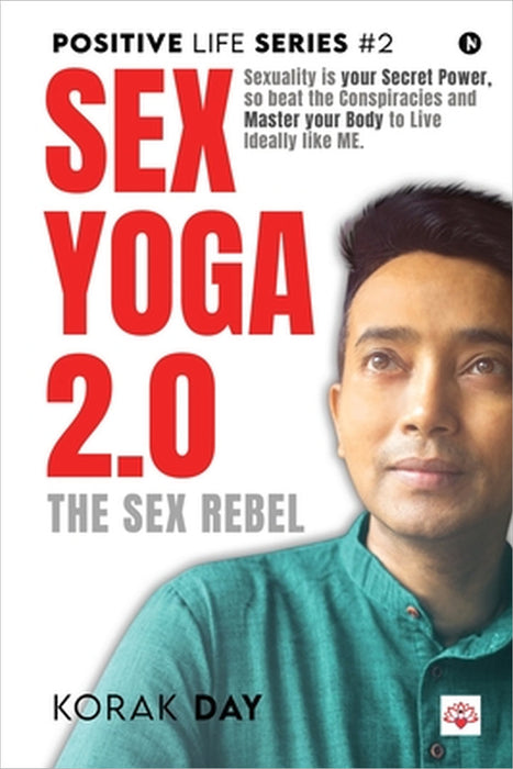 Sex Yoga 2.0: Sexuality is your Secret Power, so beat the Conspiracies and Master your Body to Live Ideally like ME. by Korak Day