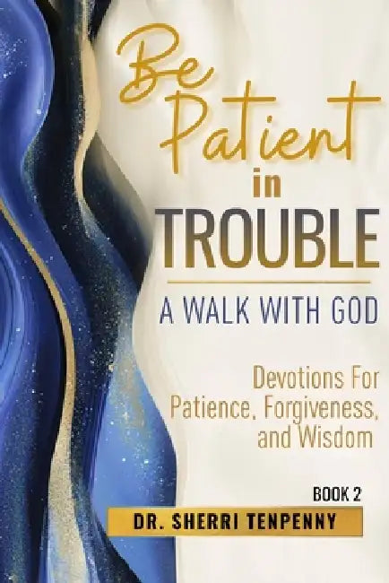 Be Patient In Trouble: A Walk With God: Devotions for Patience, Forgiveness, and Wisdom by Doug Van Dorn, Sherri Tenpenny