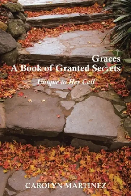 A Book of Granted Graces/Secrets: Unique to Her Call by Carolyn Martinez