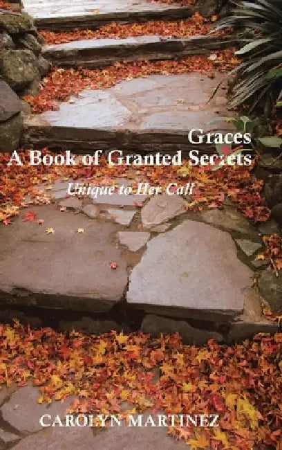 A Book of Granted Graces/Secrets: Unique to Her Call by Carolyn Martinez