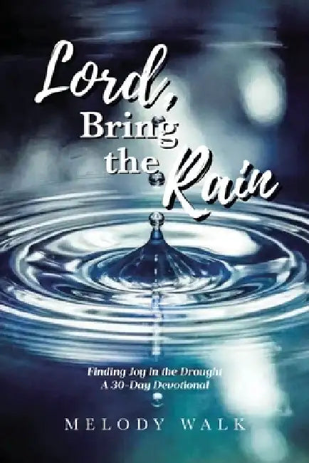 Lord, Bring the Rain: Finding Joy in the Drought; A 30-Day Devotional by Melody Walk