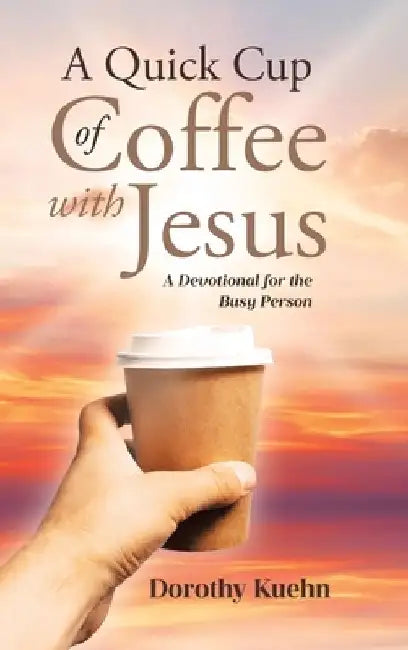 A Quick Cup of Coffee with Jesus: A Devotional for the Busy Person by Dorothy Kuehn