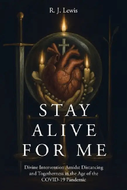 Stay Alive for Me: Divine Intervention Amidst Distancing and Togetherness in the Age of the COVID-19 Pandemic by R. J. Lewis