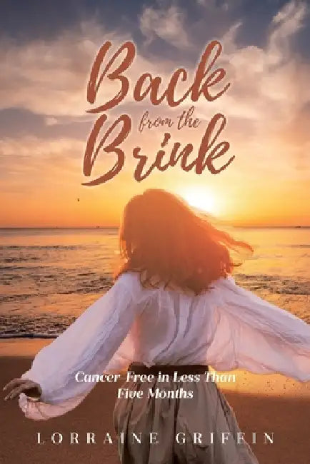 Back from the Brink: Cancer-Free in Less Than Five Months by Lorraine Griffin