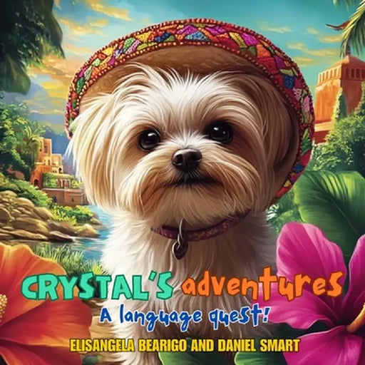 Crystal's Adventures A Language Quest: Join Crystal the Dog on a Journey of Friendship, Fun and Language Learning Across Brazil, Spain and Mexico! by Elisangela Bearigo