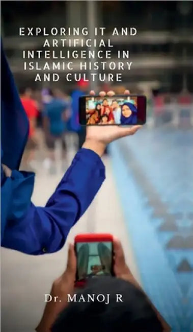Exploring It and Artificial Intelligence in Islamic History and Culture: Basics for graduation in Islamic history by Dr Manoj R
