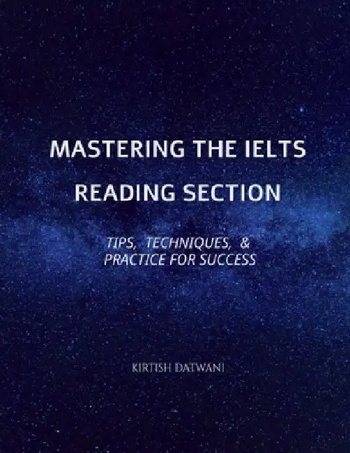 Mastering the IELTS Reading Section: Tips, Techniques, and Practice for Success by Kirtish Datwani