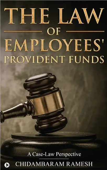 The Law of Employees' Provident Funds: A Case-Law Perspective by Chidambaram Ramesh