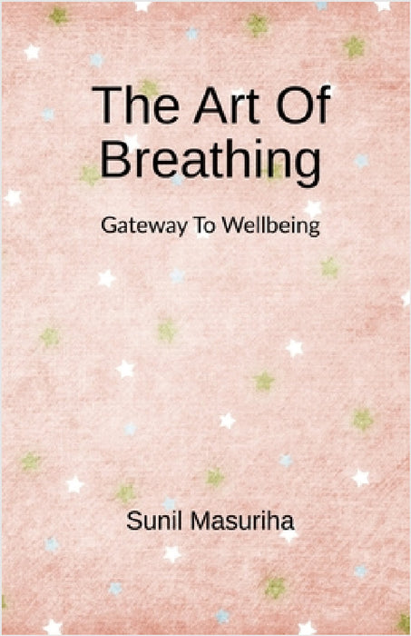 The Art Of Breathing: Gateway to Wellbeing by Sunil Masuriha
