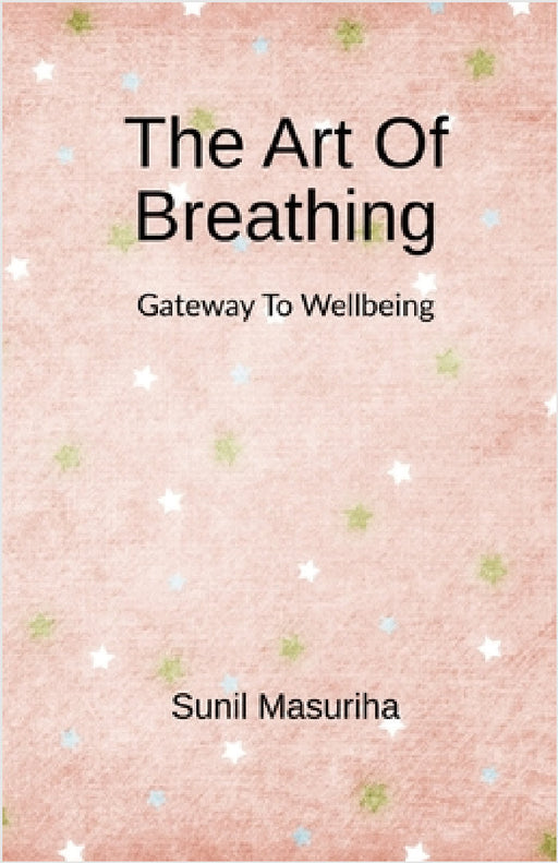 The Art Of Breathing: Gateway to Wellbeing by Sunil Masuriha