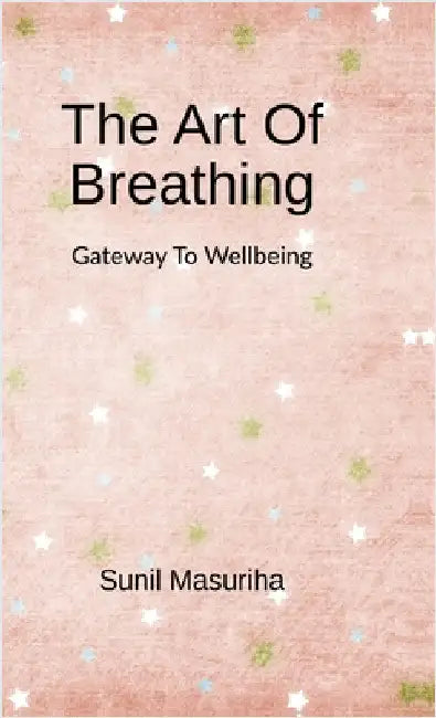The Art Of Breathing: Gateway to Wellbeing by Sunil Masuriha
