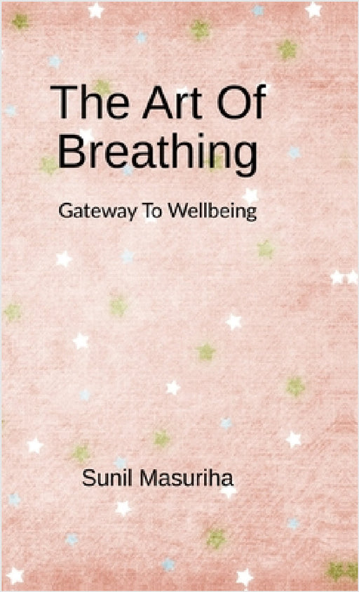 The Art Of Breathing: Gateway to Wellbeing by Sunil Masuriha