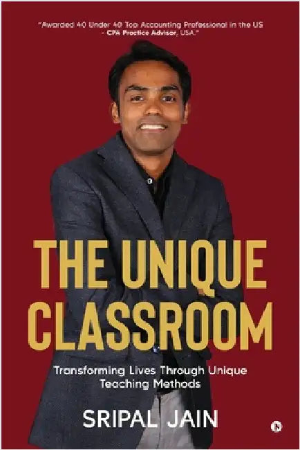 The Unique Classroom: Transforming Lives through Unique Teaching Methods by Sripal Jain