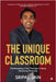 The Unique Classroom: Transforming Lives through Unique Teaching Methods by Sripal Jain